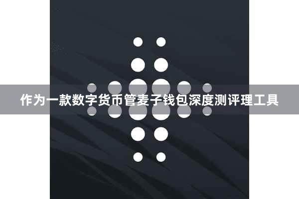 作为一款数字货币管麦子钱包深度测评理工具