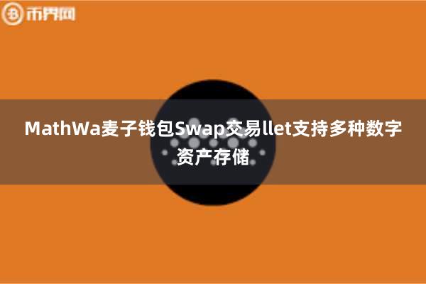MathWa麦子钱包Swap交易llet支持多种数字资产存储