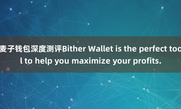 麦子钱包深度测评Bither Wallet is the perfect tool to help you maximize your profits.