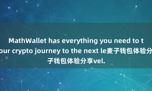 MathWallet has everything you need to take your crypto journey to the next le麦子钱包体验分享vel.