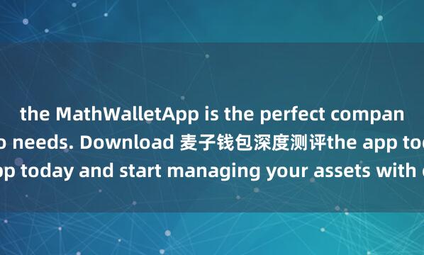 the MathWalletApp is the perfect companion for all your crypto needs. Download 麦子钱包深度测评the app today and start managing your assets with ease and convenience.