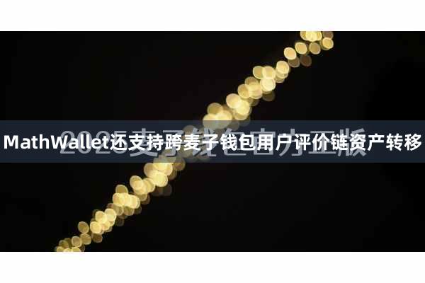 MathWallet还支持跨麦子钱包用户评价链资产转移