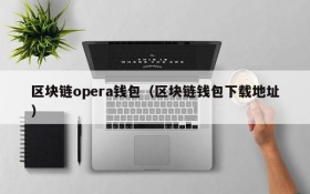 区块链opera钱包(区块链钱包下载地址)