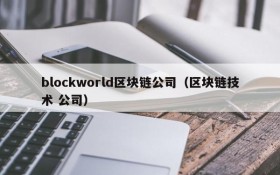 blockworld区块链公司(区块链技术 公司)