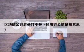 区块链公链老是打不开(区块链公链是啥意思)