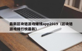 最新区块链游戏赚钱app2019(区块链游戏排行榜最新)
