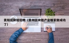 贵阳区块链招聘(贵州区块链产业哪家做成功了)
