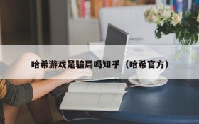 哈希游戏是骗局吗知乎(哈希官方)