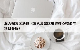 深入探索区块链(深入浅出区块链核心技术与项目分析)