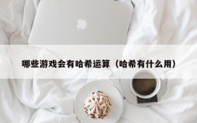 哪些游戏会有哈希运算(哈希有什么用)