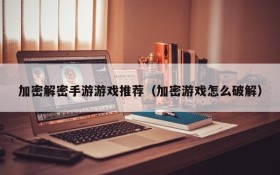 加密解密手游游戏推荐(加密游戏怎么破解)