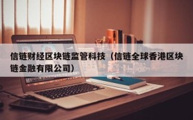 信链财经区块链监管科技(信链全球香港区块链金融有限公司)