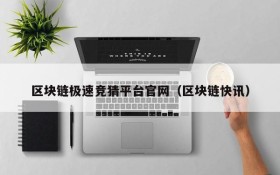区块链极速竞猜平台官网(区块链快讯)