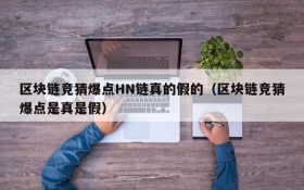 区块链竞猜爆点HN链真的假的(区块链竞猜爆点是真是假)