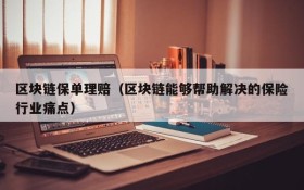 区块链保单理赔(区块链能够帮助解决的保险行业痛点)