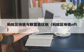 蚂蚁区块链与联盟链区别(蚂蚁区块链nft)