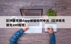 区块链竞猜dapp被骗如何申诉(区块链竞猜充200提现)