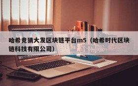 哈希竞猜大发区块链平台m5（哈希时代区块链科技有限公司）