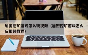 加密挖矿游戏怎么玩视频（加密挖矿游戏怎么玩视频教程）