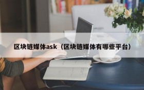 区块链媒体ask(区块链媒体有哪些平台)