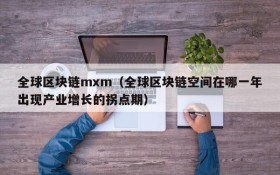 全球区块链mxm(全球区块链空间在哪一年出现产业增长的拐点期)