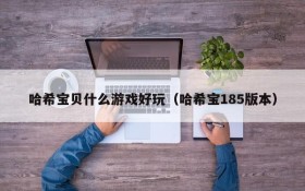 哈希宝贝什么游戏好玩(哈希宝185版本)