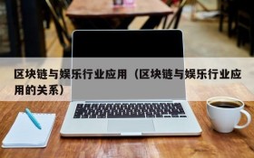 区块链与娱乐行业应用(区块链与娱乐行业应用的关系)