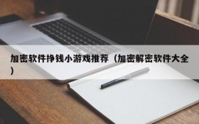加密软件挣钱小游戏推荐(加密解密软件大全)