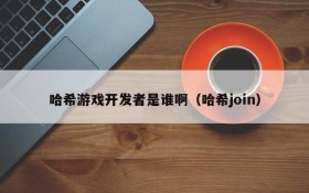 哈希游戏开发者是谁啊（哈希join）