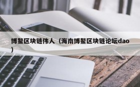 博鳌区块链伟人（海南博鳌区块链论坛dao）