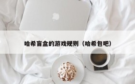 哈希盲盒的游戏规则(哈希包吧)