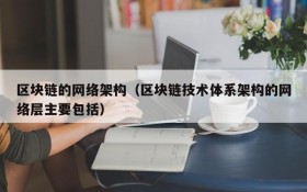 区块链的网络架构（区块链技术体系架构的网络层主要包括）