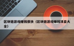 区块链游戏赚钱很快(区块链游戏赚钱项目大全)