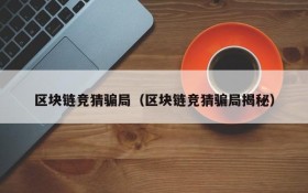 区块链竞猜骗局(区块链竞猜骗局揭秘)