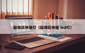 超级区块链灯(超级区块链 led灯)