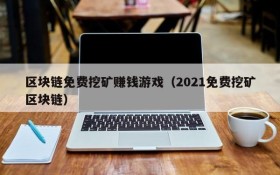 区块链免费挖矿赚钱游戏(2021免费挖矿区块链)