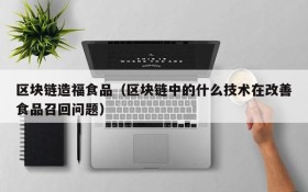 区块链造福食品(区块链中的什么技术在改善食品召回问题)