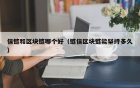 信链和区块链哪个好(链信区块链能坚持多久)