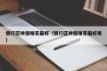 银行区块链哪家最好（银行区块链哪家最好用）