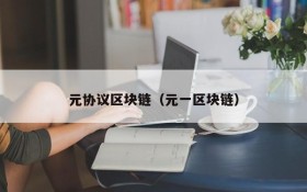 元协议区块链(元一区块链)
