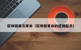 区块链再次革命(区块链革命的逻辑起点)