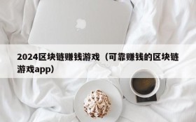 2024区块链赚钱游戏(可靠赚钱的区块链游戏app)