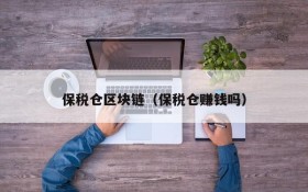 保税仓区块链(保税仓赚钱吗)