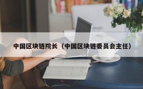 中国区块链院长(中国区块链委员会主任)