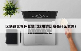 区块链世界杯竞猜(区块链比赛是什么意思)