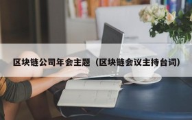 区块链公司年会主题(区块链会议主持台词)