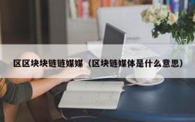 区区块块链链媒媒(区块链媒体是什么意思)