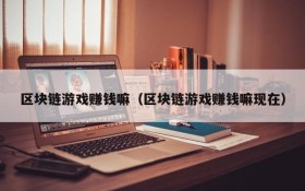 区块链游戏赚钱嘛(区块链游戏赚钱嘛现在)