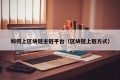 如何上区块链主链平台（区块链上链方式）
