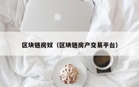 区块链房奴(区块链房产交易平台)